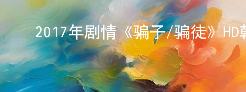﻿白玉秋的个人主页,﻿2017年剧情《骗子/骗徒》HD韩语中字迅雷下载_电影天堂